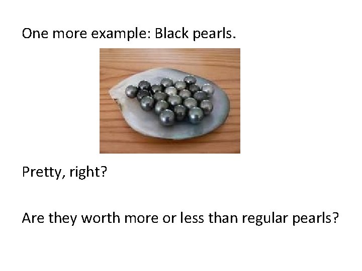 One more example: Black pearls. Pretty, right? Are they worth more or less than