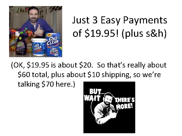 Just 3 Easy Payments of $19. 95! (plus s&h) (OK, $19. 95 is about