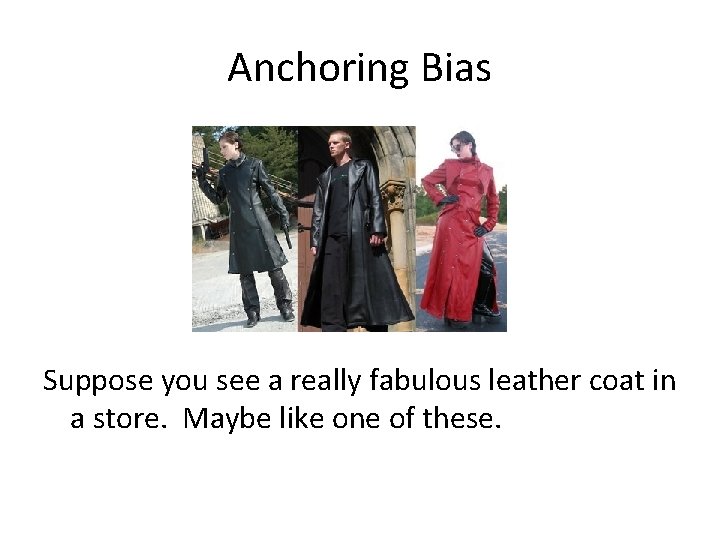 Anchoring Bias Suppose you see a really fabulous leather coat in a store. Maybe