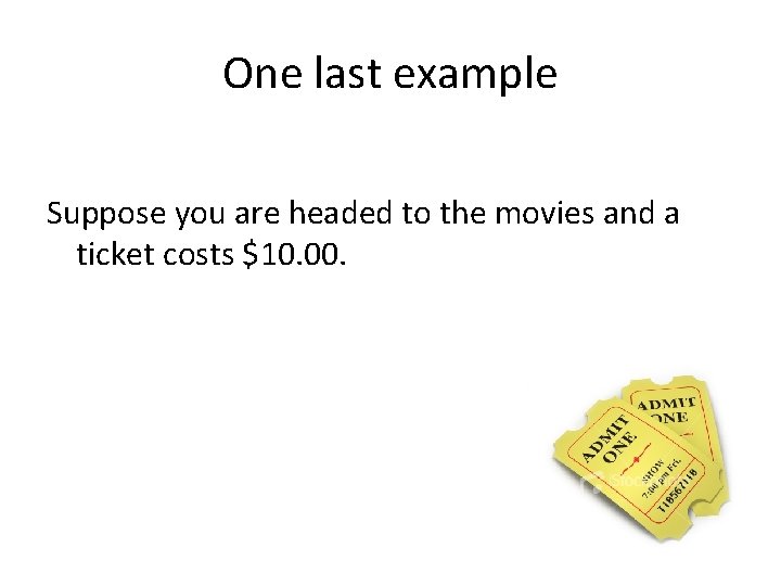 One last example Suppose you are headed to the movies and a ticket costs