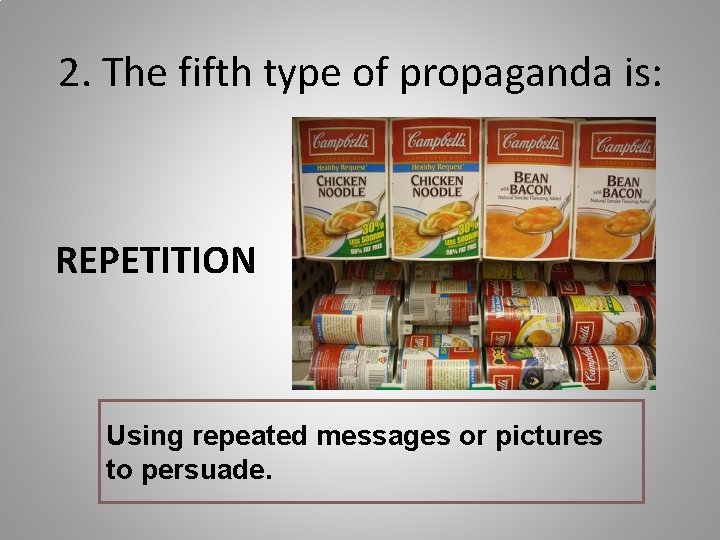 2. The fifth type of propaganda is: REPETITION Using repeated messages or pictures to
