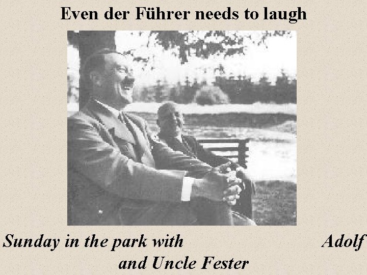 Even der Führer needs to laugh Sunday in the park with and Uncle Fester