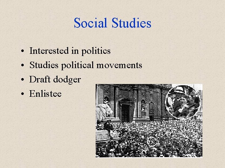 Social Studies • • Interested in politics Studies political movements Draft dodger Enlistee 