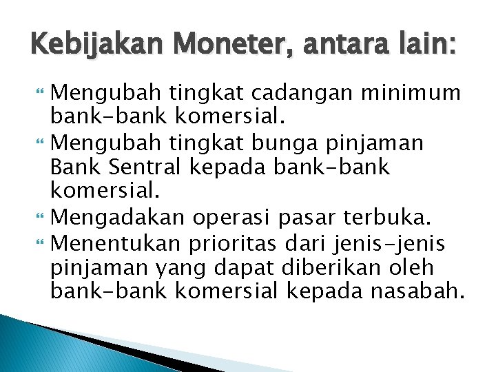 Kebijakan Moneter, antara lain: Mengubah tingkat cadangan minimum bank-bank komersial. Mengubah tingkat bunga pinjaman