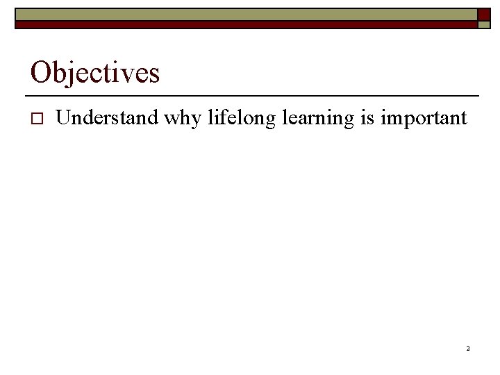 Objectives o Understand why lifelong learning is important 2 