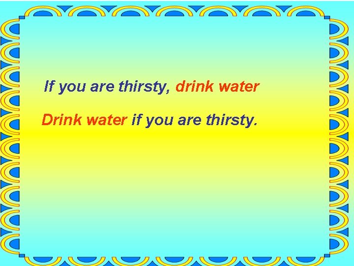 If you are thirsty, drink water Drink water if you are thirsty. 