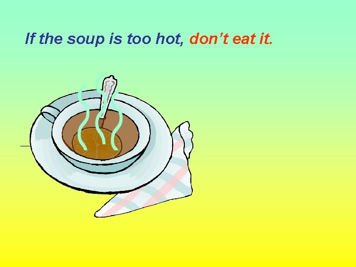 If the soup is too hot, don’t eat it. 