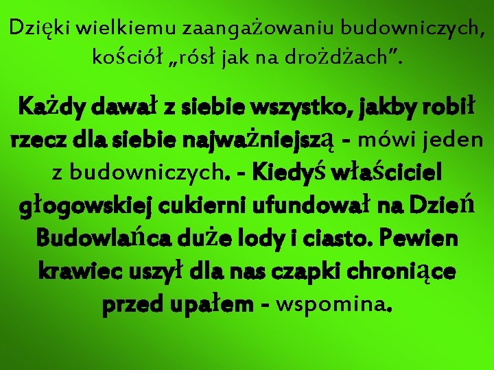 Dzięki wielkiemu zaangażowaniu budowniczych, kościół „rósł jak na drożdżach”. Każdy dawał z siebie wszystko,