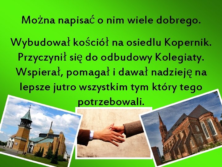 Można napisać o nim wiele dobrego. Wybudował kościół na osiedlu Kopernik. Przyczynił się do