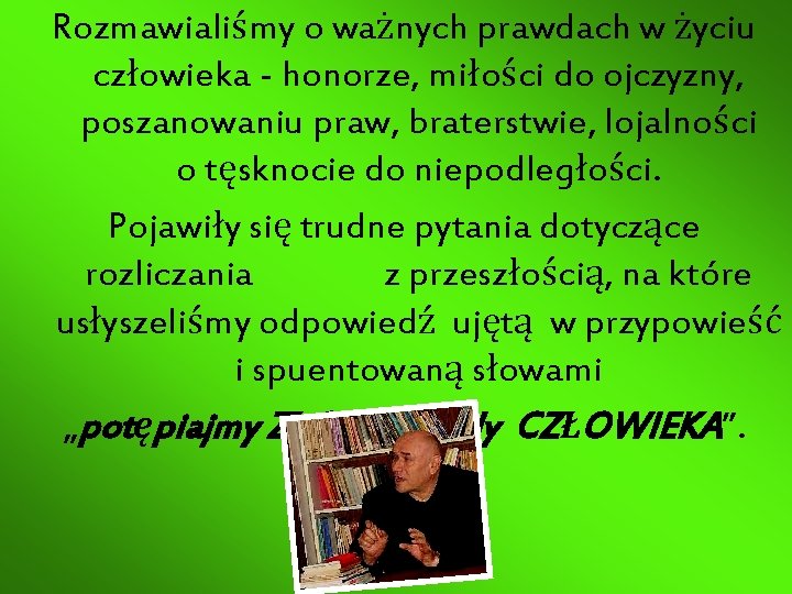 Rozmawialiśmy o ważnych prawdach w życiu człowieka - honorze, miłości do ojczyzny, poszanowaniu praw,