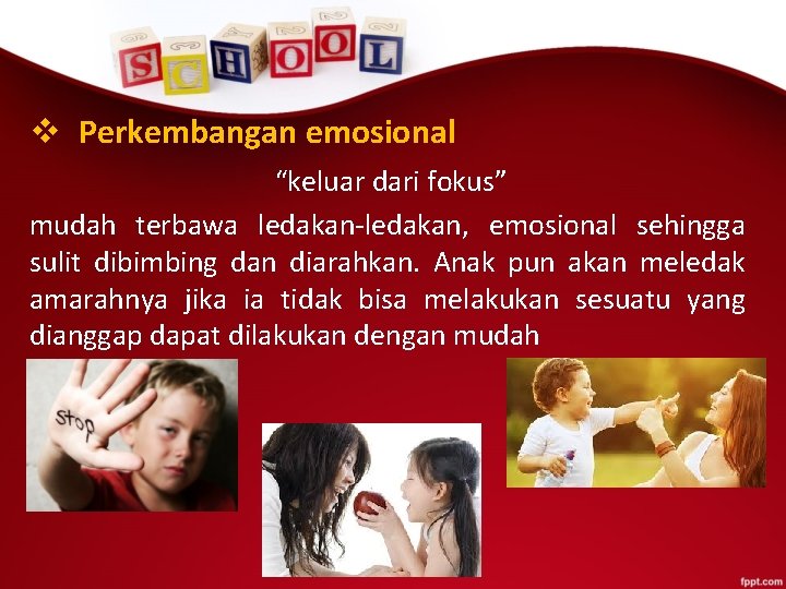 v Perkembangan emosional “keluar dari fokus” mudah terbawa ledakan-ledakan, emosional sehingga sulit dibimbing dan
