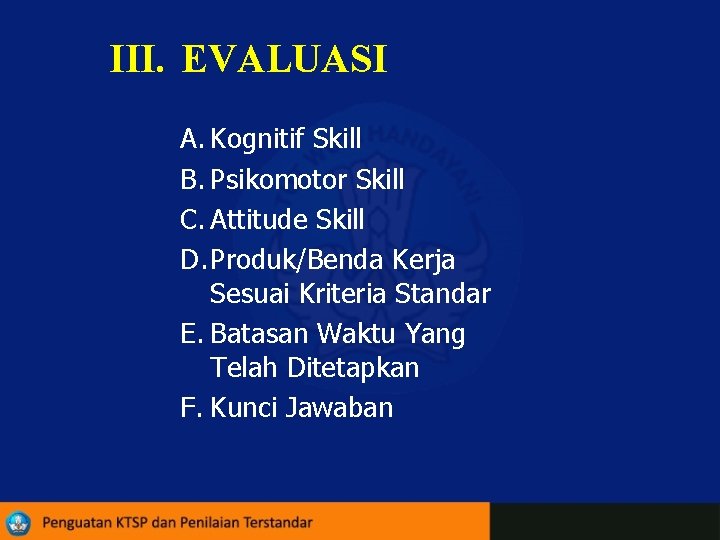 III. EVALUASI A. Kognitif Skill B. Psikomotor Skill C. Attitude Skill D. Produk/Benda Kerja