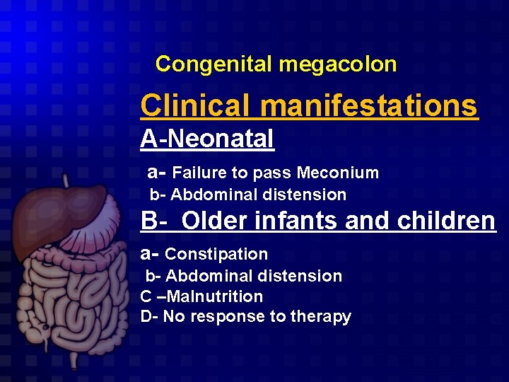 Congenital megacolon Clinical manifestations A-Neonatal a- Failure to pass Meconium b- Abdominal distension B-