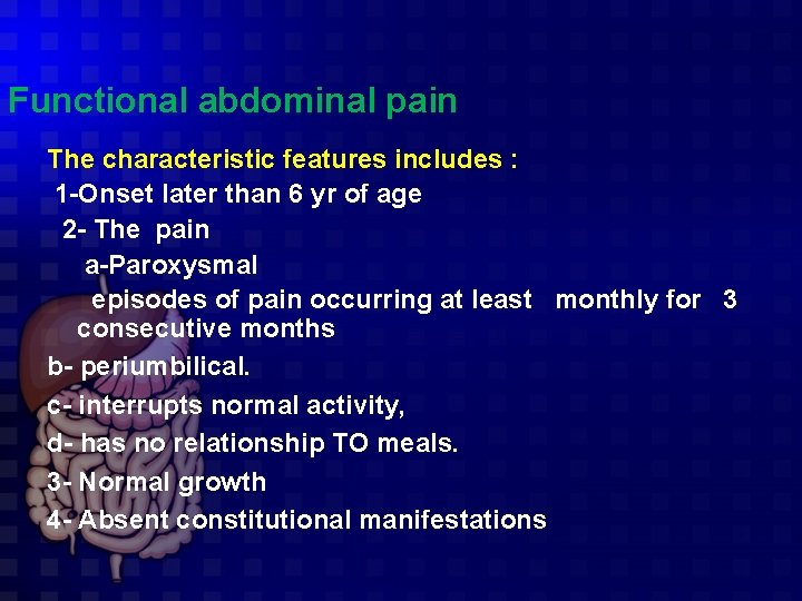 Functional abdominal pain The characteristic features includes : 1 -Onset later than 6 yr