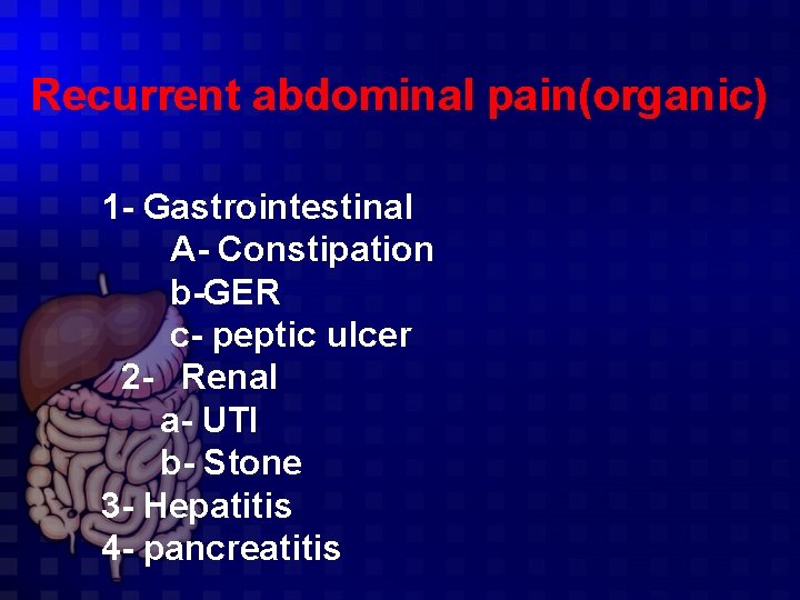 Recurrent abdominal pain(organic) 1 - Gastrointestinal A- Constipation b-GER c- peptic ulcer 2 -