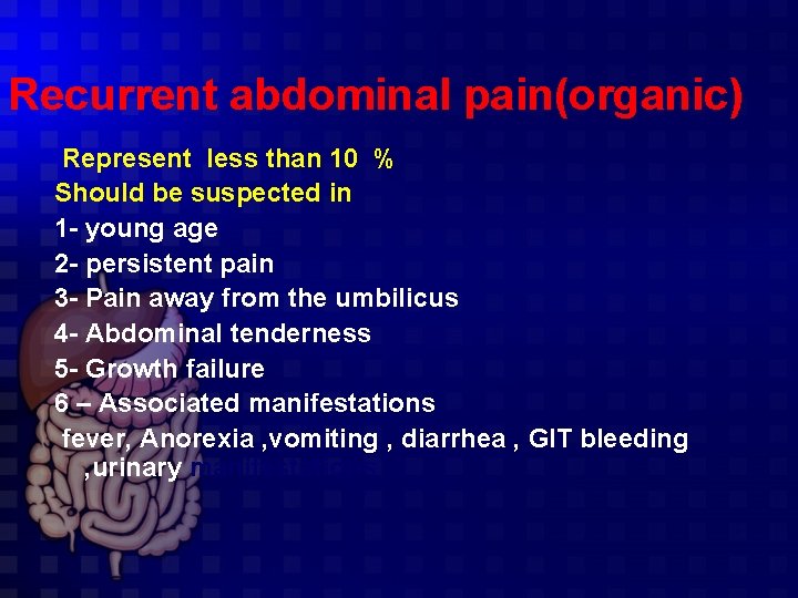 Recurrent abdominal pain(organic) Represent less than 10 % Should be suspected in 1 -