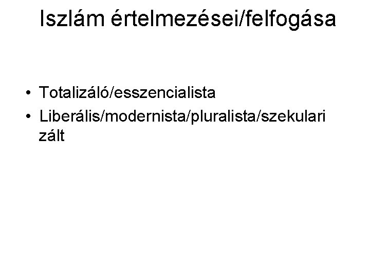 Iszlám értelmezései/felfogása • Totalizáló/esszencialista • Liberális/modernista/pluralista/szekulari zált 