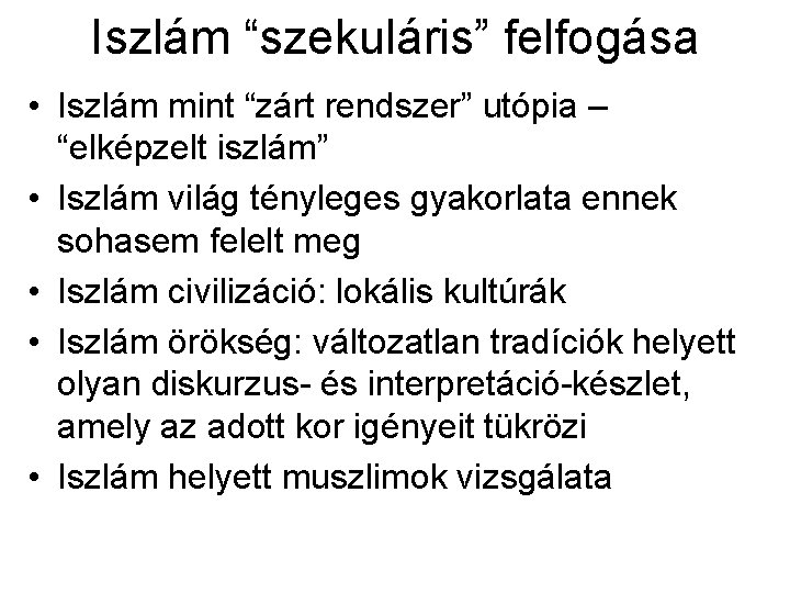 Iszlám “szekuláris” felfogása • Iszlám mint “zárt rendszer” utópia – “elképzelt iszlám” • Iszlám Iszlám “szekuláris” felfogása • Iszlám mint “zárt rendszer” utópia – “elképzelt iszlám” • Iszlám