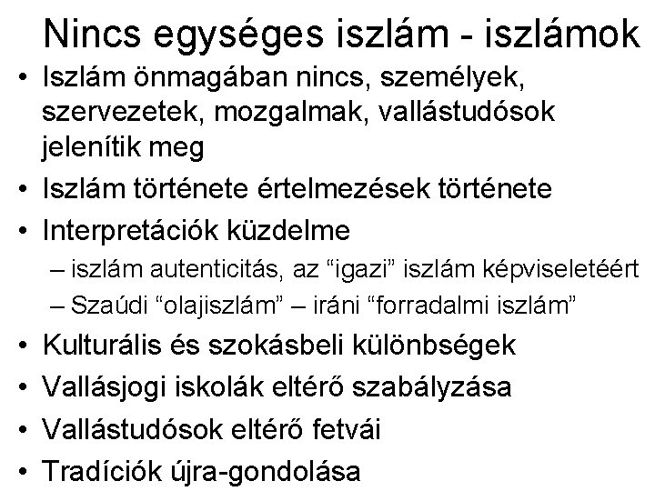 Nincs egységes iszlám - iszlámok • Iszlám önmagában nincs, személyek, szervezetek, mozgalmak, vallástudósok jelenítik Nincs egységes iszlám - iszlámok • Iszlám önmagában nincs, személyek, szervezetek, mozgalmak, vallástudósok jelenítik