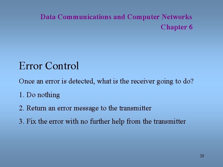 Data Communications and Computer Networks Chapter 6 Error Control Once an error is detected,