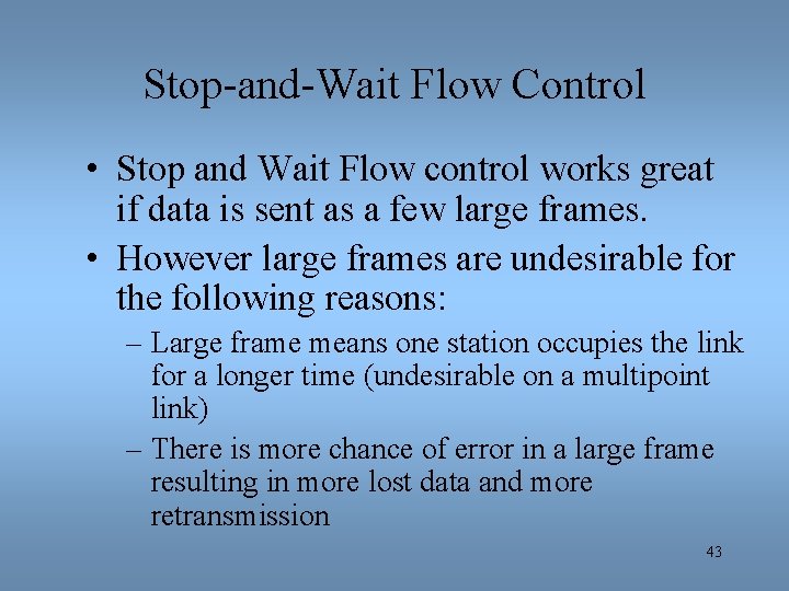 Stop-and-Wait Flow Control • Stop and Wait Flow control works great if data is