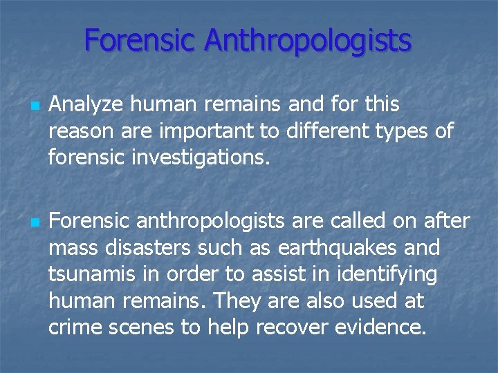 Forensic Anthropologists n n Analyze human remains and for this reason are important to