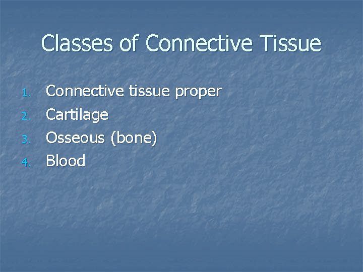 Classes of Connective Tissue 1. 2. 3. 4. Connective tissue proper Cartilage Osseous (bone)