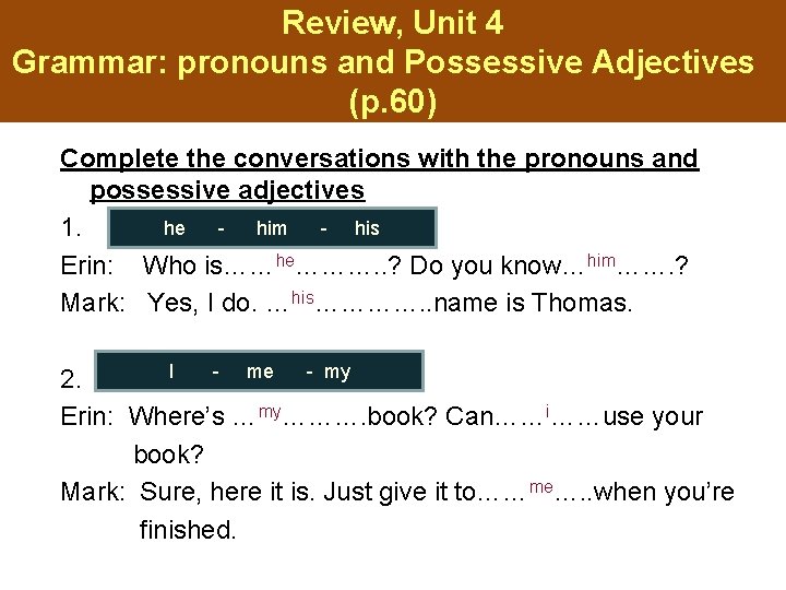 Review, Unit 4 Grammar: pronouns and Possessive Adjectives (p. 60) Complete the conversations with