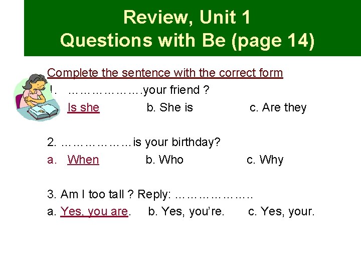 Review, Unit 1 Questions with Be (page 14) Complete the sentence with the correct
