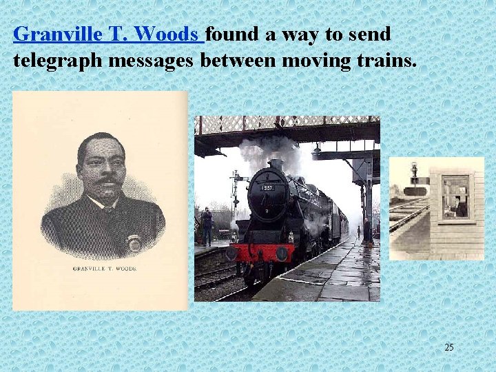 Granville T. Woods found a way to send telegraph messages between moving trains. 25