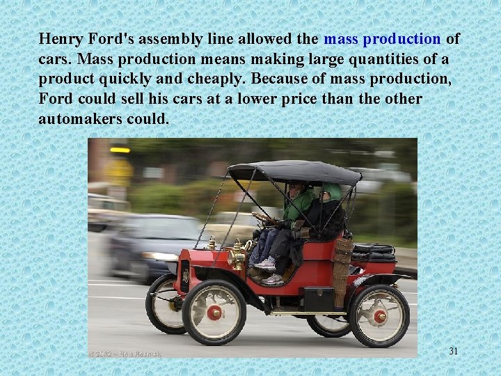 Henry Ford's assembly line allowed the mass production of cars. Mass production means making