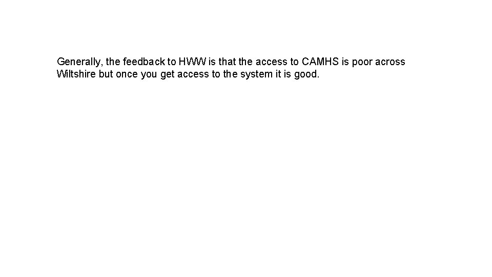 Generally, the feedback to HWW is that the access to CAMHS is poor across