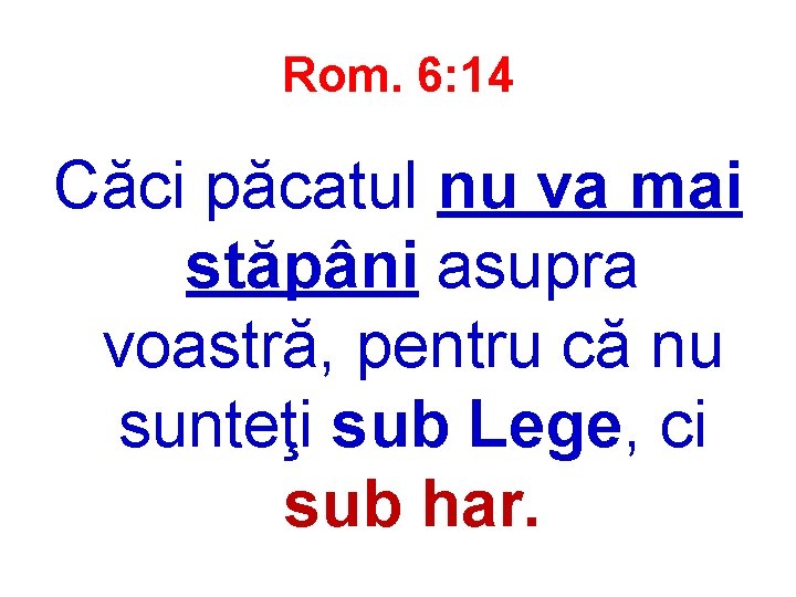 Rom. 6: 14 Căci păcatul nu va mai stăpâni asupra voastră, pentru că nu