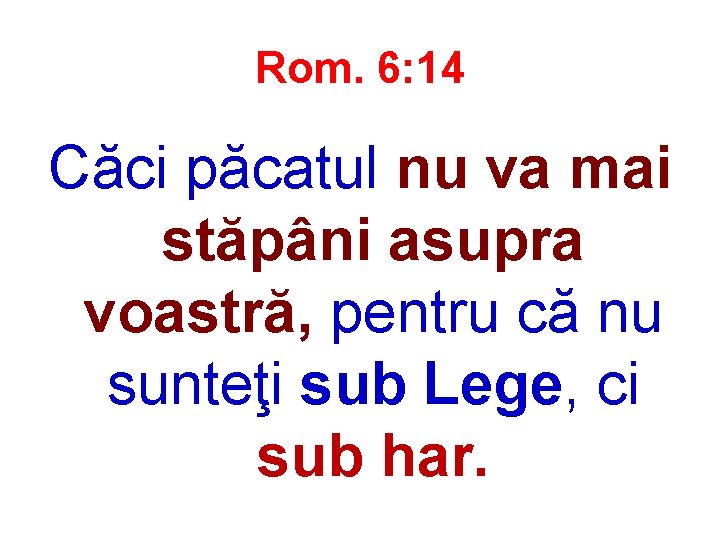 Rom. 6: 14 Căci păcatul nu va mai stăpâni asupra voastră, pentru că nu