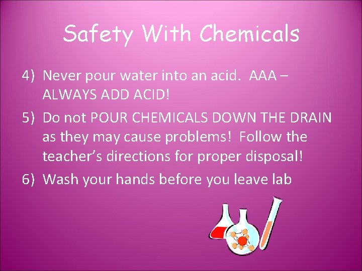 Safety With Chemicals 4) Never pour water into an acid. AAA – ALWAYS ADD