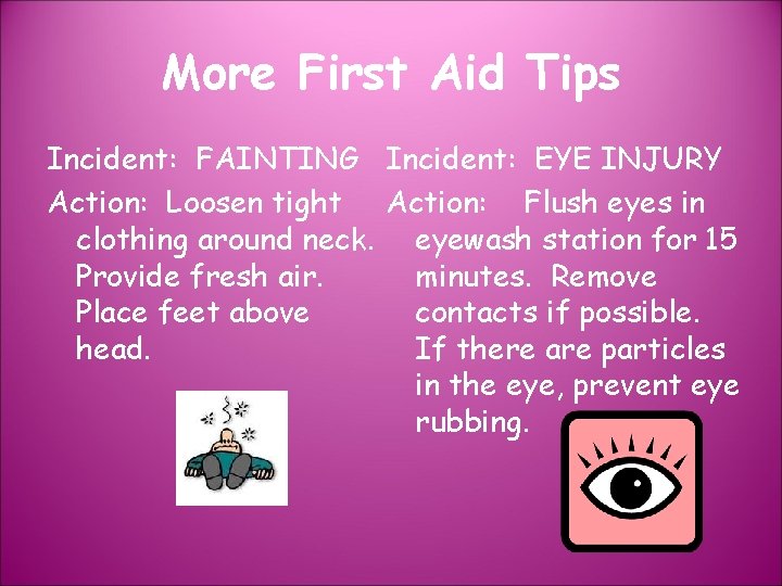 More First Aid Tips Incident: FAINTING Incident: EYE INJURY Action: Loosen tight Action: Flush