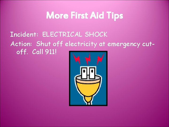 More First Aid Tips Incident: ELECTRICAL SHOCK Action: Shut off electricity at emergency cutoff.