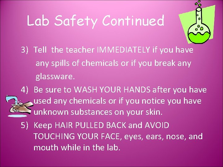 Lab Safety Continued 3) Tell the teacher IMMEDIATELY if you have any spills of