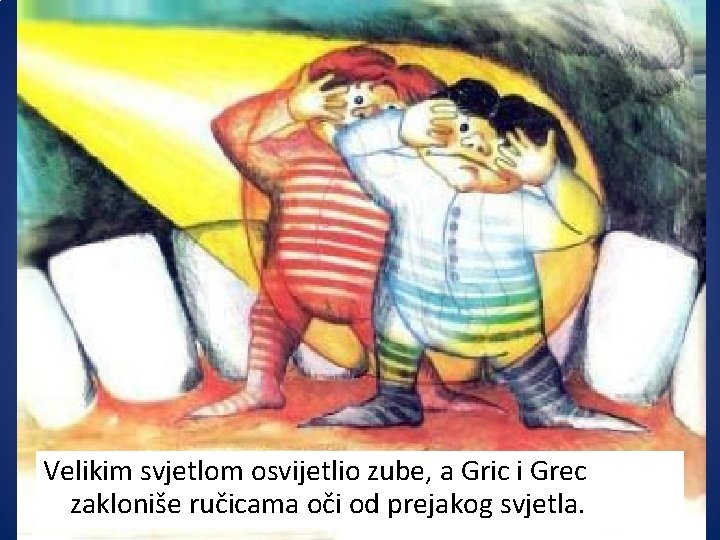 Velikim svjetlom osvijetlio zube, a Gric i Grec zakloniše ručicama oči od prejakog svjetla.