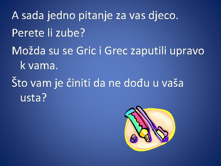 A sada jedno pitanje za vas djeco. Perete li zube? Možda su se Gric