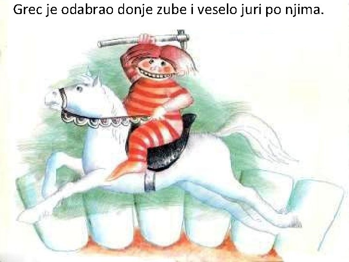 Grec je odabrao donje zube i veselo juri po njima. 