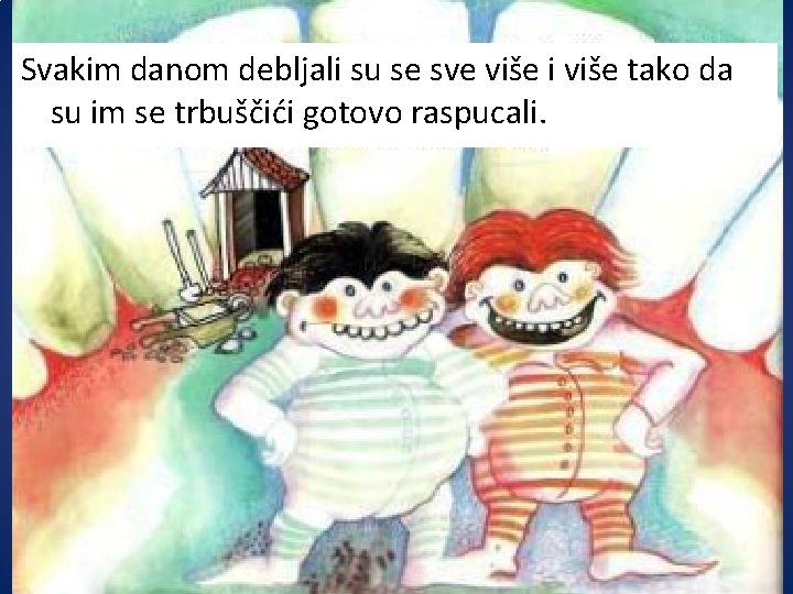 Svakim danom debljali su se sve više i više tako da su im se