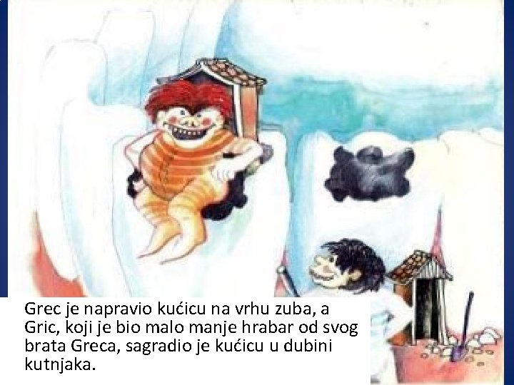 Grec je napravio kućicu na vrhu zuba, a Gric, koji je bio malo manje