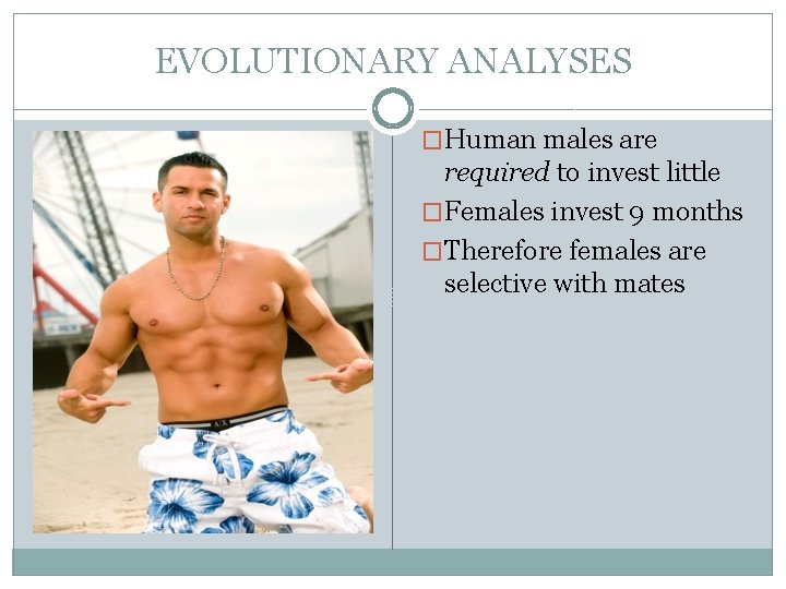 EVOLUTIONARY ANALYSES �Human males are required to invest little �Females invest 9 months �Therefore