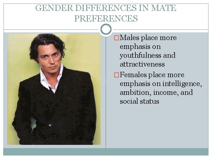 GENDER DIFFERENCES IN MATE PREFERENCES �Males place more emphasis on youthfulness and attractiveness �Females