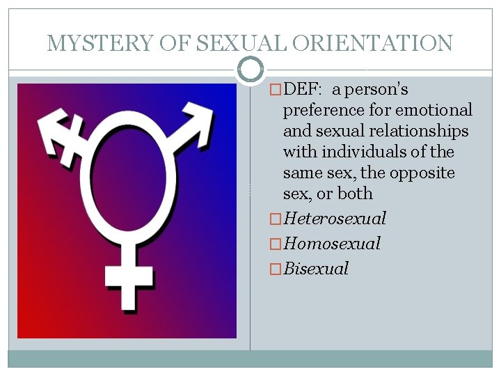 MYSTERY OF SEXUAL ORIENTATION �DEF: a person’s preference for emotional and sexual relationships with