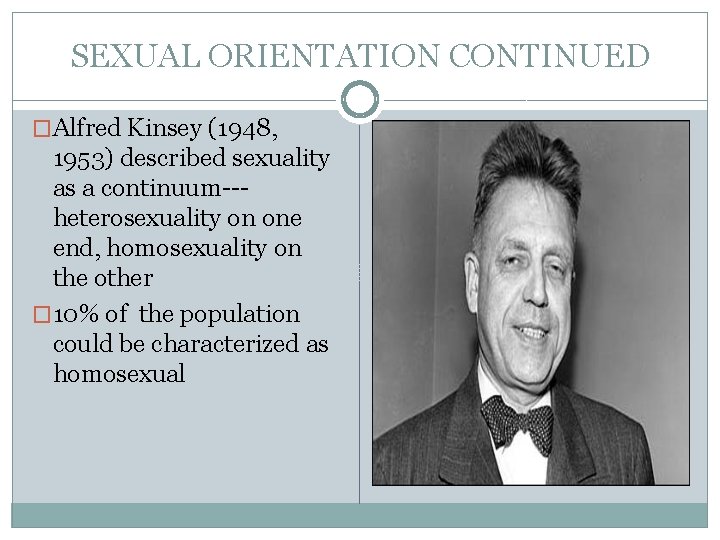 SEXUAL ORIENTATION CONTINUED �Alfred Kinsey (1948, 1953) described sexuality as a continuum--heterosexuality on one