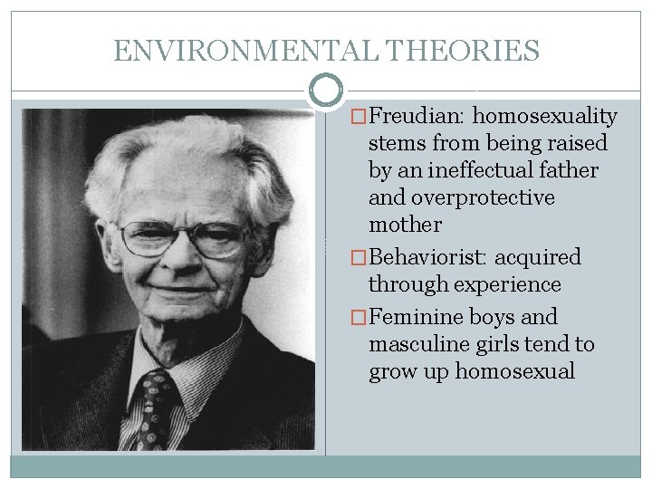 ENVIRONMENTAL THEORIES �Freudian: homosexuality stems from being raised by an ineffectual father and overprotective