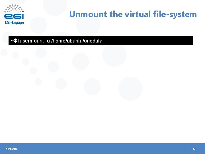 Unmount the virtual file-system ~$ fusermount -u /home/ubuntu/onedata 11/4/2020 27 