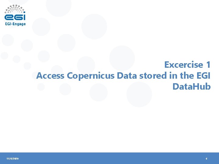 Excercise 1 Access Copernicus Data stored in the EGI Data. Hub 11/4/2020 6 